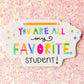You Are All My Favorite Student Sticker